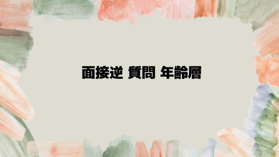 面接逆質問年齢層ごとのポイント